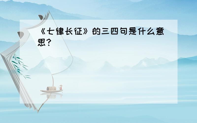 《七律长征》的三四句是什么意思?