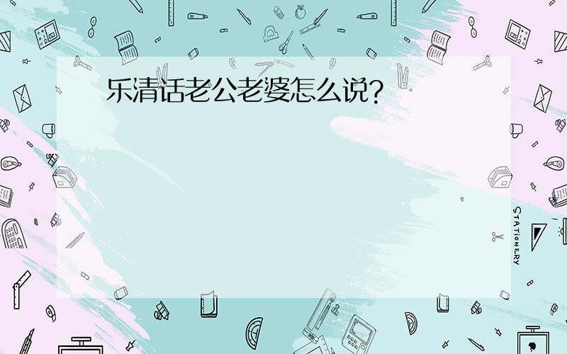 乐清话老公老婆怎么说?