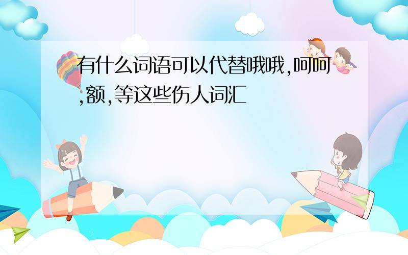 有什么词语可以代替哦哦,呵呵,额,等这些伤人词汇