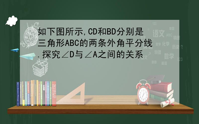 如下图所示,CD和BD分别是三角形ABC的两条外角平分线.探究∠D与∠A之间的关系