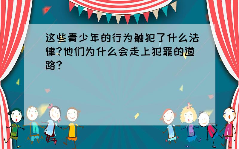 这些青少年的行为触犯了什么法律?他们为什么会走上犯罪的道路?