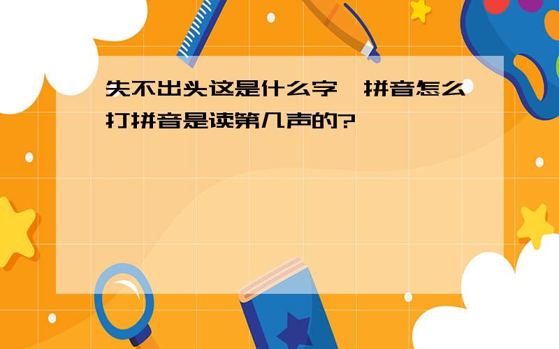 失不出头这是什么字,拼音怎么打拼音是读第几声的?