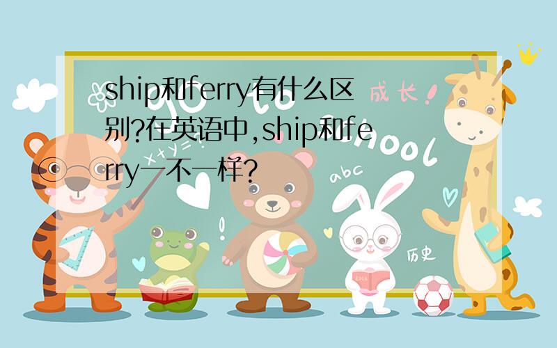 ship和ferry有什么区别?在英语中,ship和ferry一不一样?