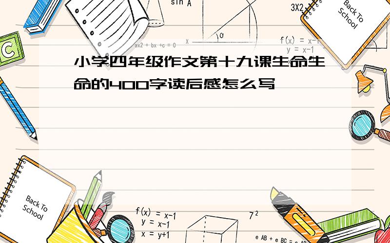 小学四年级作文第十九课生命生命的400字读后感怎么写