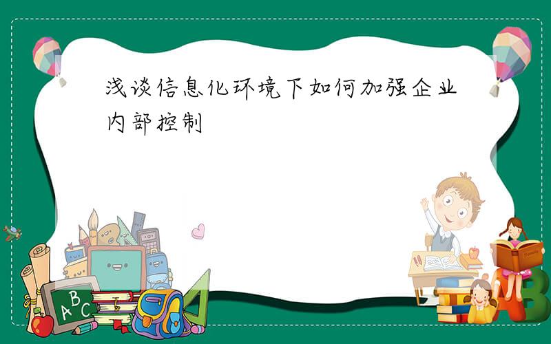 浅谈信息化环境下如何加强企业内部控制