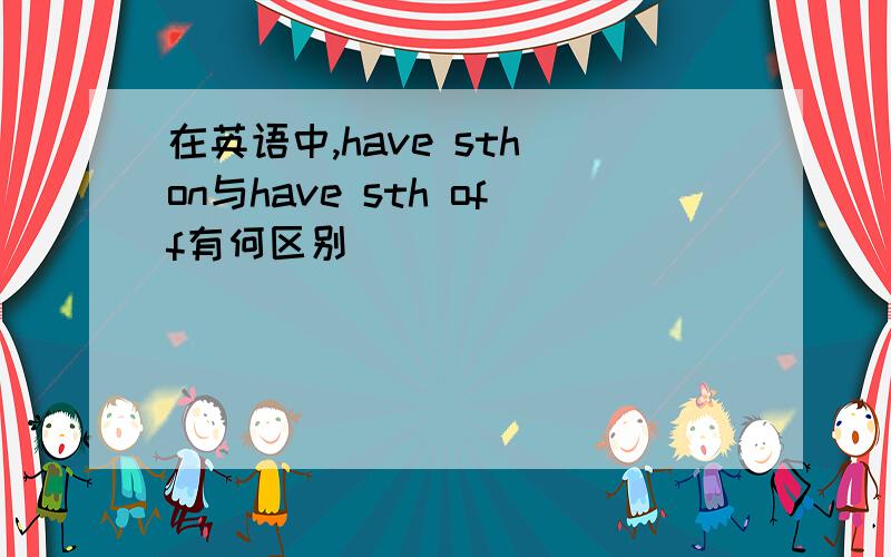 在英语中,have sth on与have sth off有何区别