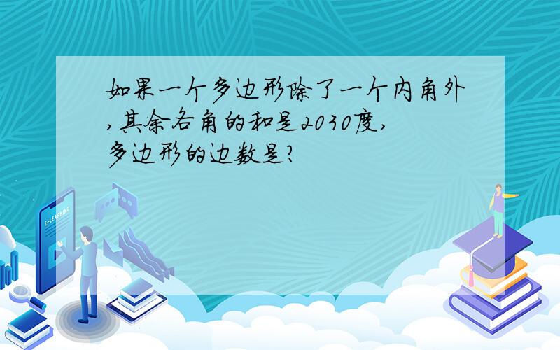 如果一个多边形除了一个内角外,其余各角的和是2030度,多边形的边数是?