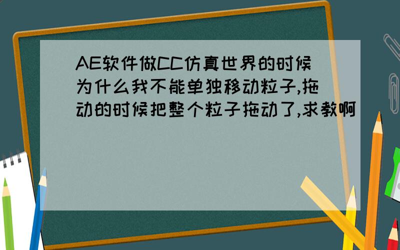 AE软件做CC仿真世界的时候为什么我不能单独移动粒子,拖动的时候把整个粒子拖动了,求教啊