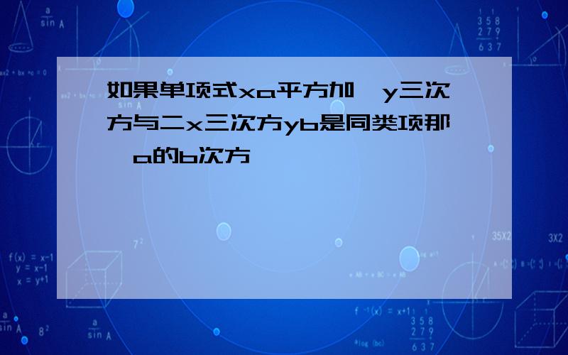 如果单项式xa平方加一y三次方与二x三次方yb是同类项那麽a的b次方