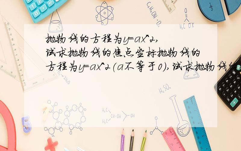 抛物线的方程为y=ax^2,试求抛物线的焦点坐标抛物线的方程为y=ax^2(a不等于0）,试求抛物线的焦点坐标与准线方程