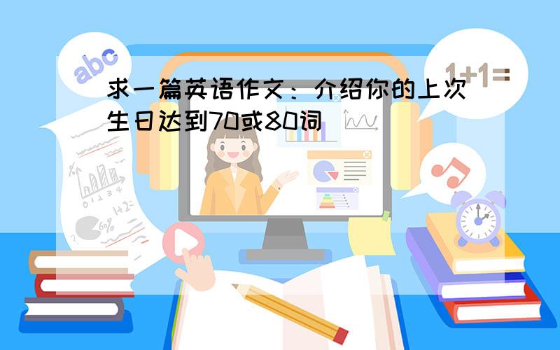 求一篇英语作文：介绍你的上次生日达到70或80词