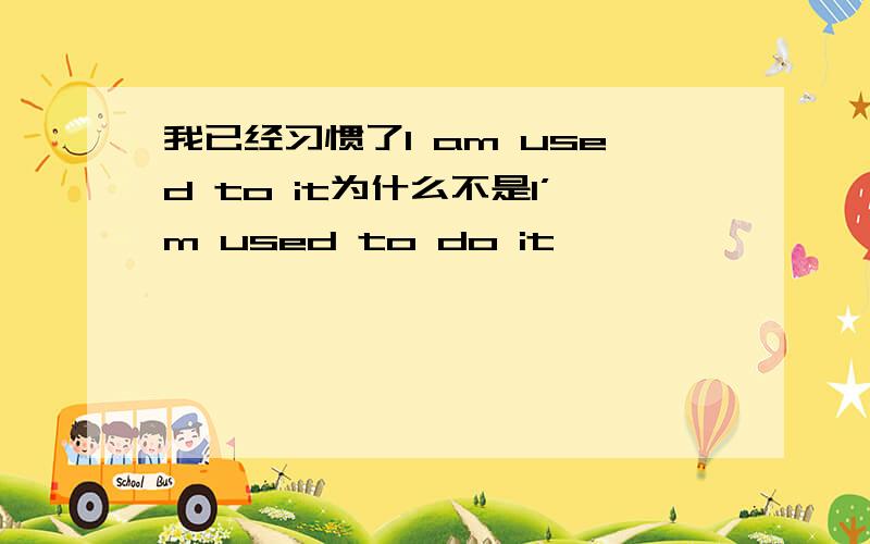 我已经习惯了I am used to it为什么不是I’m used to do it