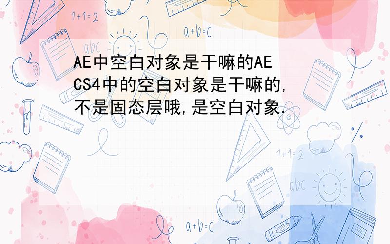 AE中空白对象是干嘛的AE CS4中的空白对象是干嘛的,不是固态层哦,是空白对象.