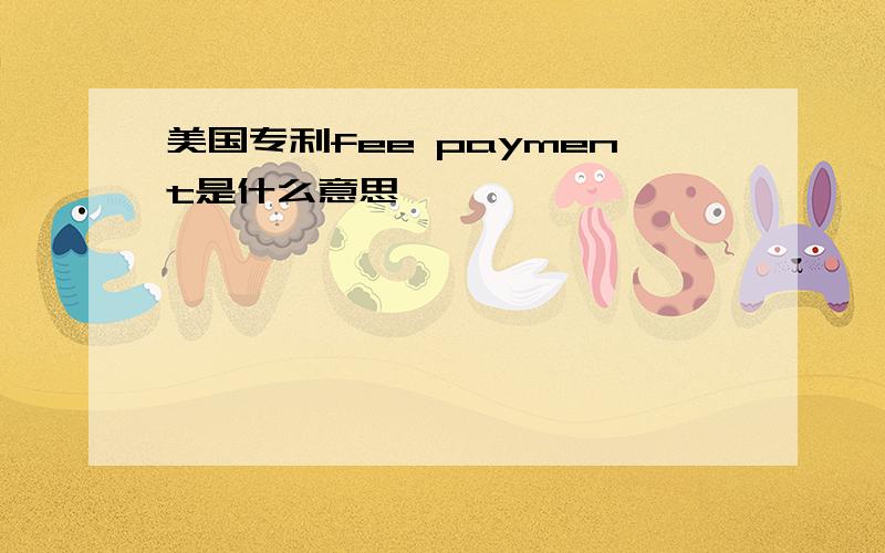 美国专利fee payment是什么意思