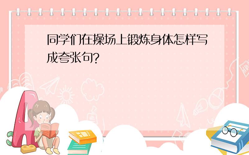 同学们在操场上锻炼身体怎样写成夸张句?