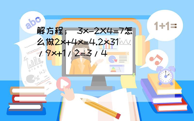 解方程； 3x-2X4=7怎么做2x+4x=4.2x31/9x+1/2=3/4