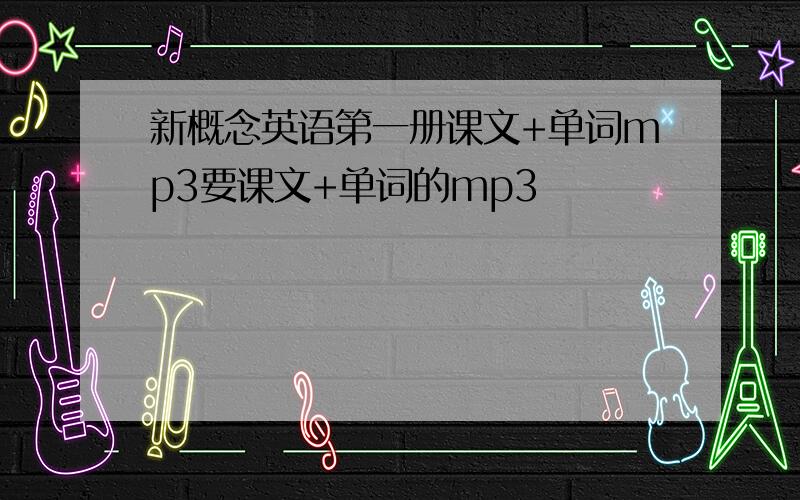 新概念英语第一册课文+单词mp3要课文+单词的mp3