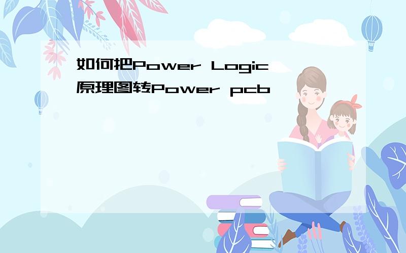 如何把Power Logic原理图转Power pcb