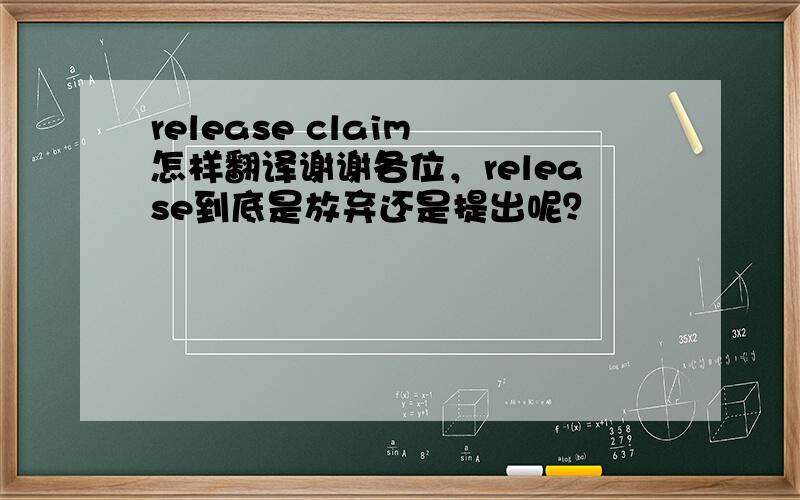 release claim 怎样翻译谢谢各位，release到底是放弃还是提出呢？