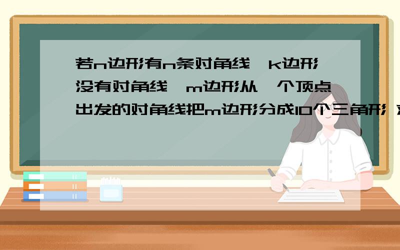 若n边形有n条对角线,k边形没有对角线,m边形从一个顶点出发的对角线把m边形分成10个三角形 求如下求（2n-m）^k的值