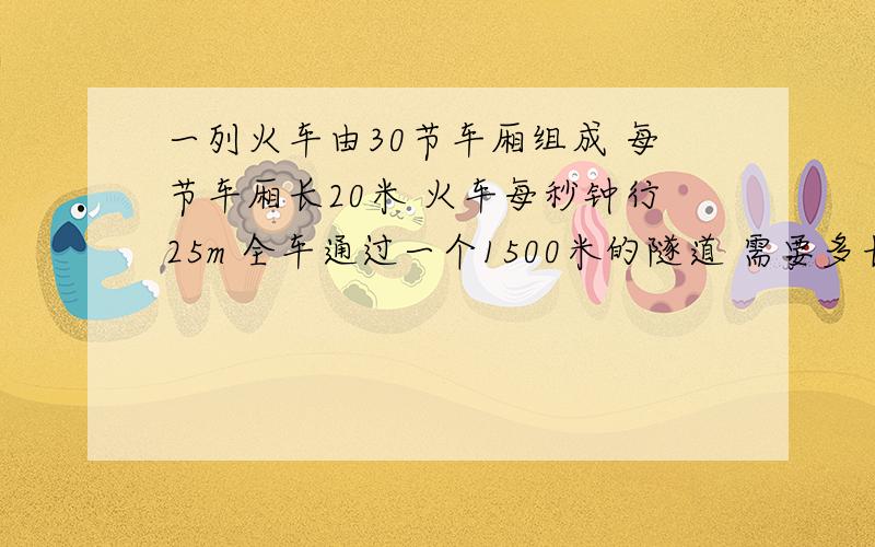 一列火车由30节车厢组成 每节车厢长20米 火车每秒钟行25m 全车通过一个1500米的隧道 需要多长时间?