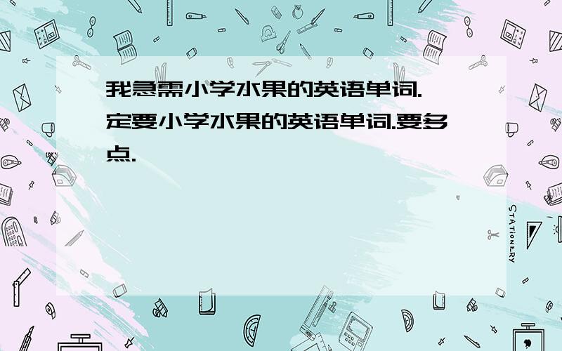 我急需小学水果的英语单词.一定要小学水果的英语单词.要多点.