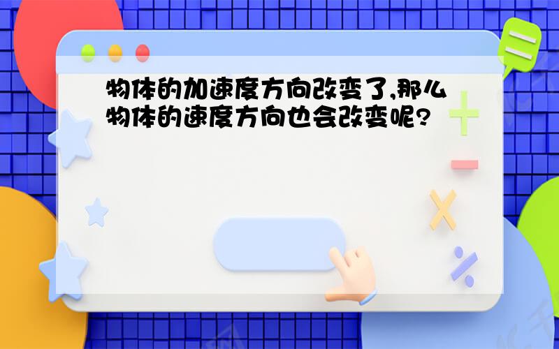 物体的加速度方向改变了,那么物体的速度方向也会改变呢?