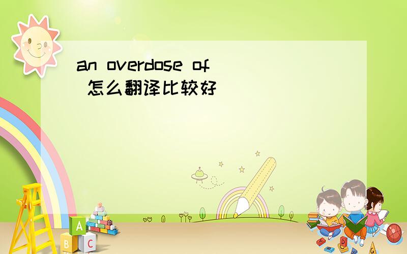 an overdose of 怎么翻译比较好