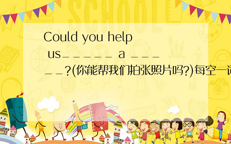 Could you help us_____ a _____?(你能帮我们拍张照片吗?)每空一词!