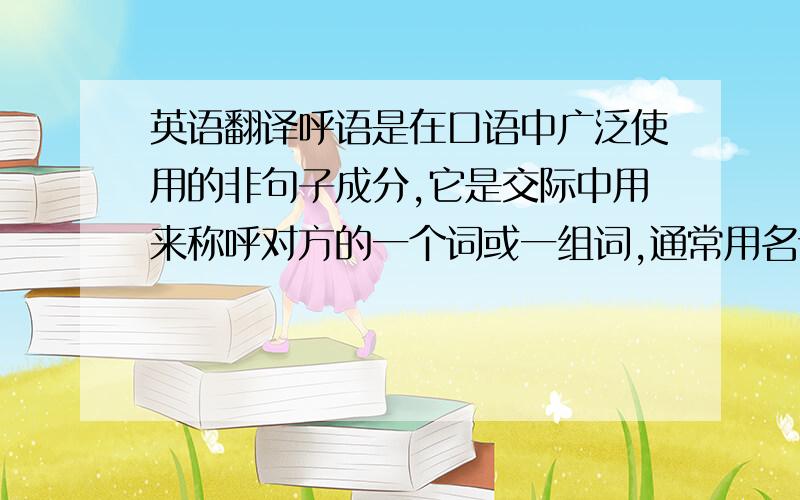 英语翻译呼语是在口语中广泛使用的非句子成分,它是交际中用来称呼对方的一个词或一组词,通常用名词第一格及其附属形式来表示.它的功能是呼唤对方以引起对交际内容方面的注意,当然也