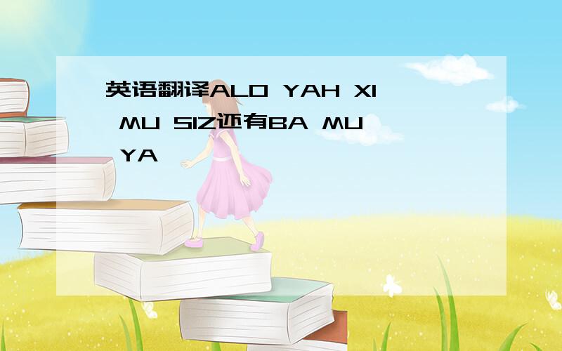 英语翻译ALO YAH XI MU SIZ还有BA MU YA