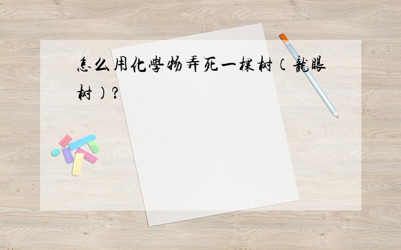 怎么用化学物弄死一棵树（龙眼树）?