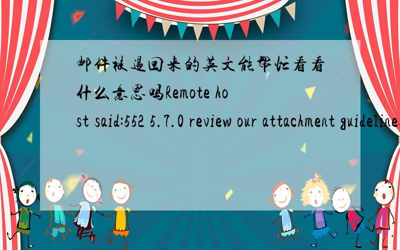 邮件被退回来的英文能帮忙看看什么意思吗Remote host said:552 5.7.0 review our attachment guidelines.v2si9793990wfd.155 [BODY]--- Below this line is a copy of the message