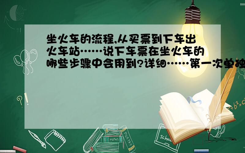 坐火车的流程,从买票到下车出火车站……说下车票在坐火车的哪些步骤中会用到?详细……第一次单独坐火车,难免有些担心