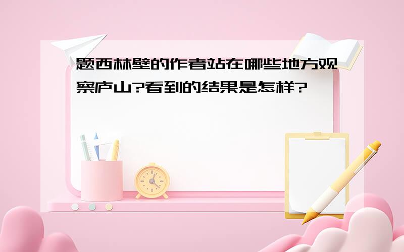 题西林壁的作者站在哪些地方观察庐山?看到的结果是怎样?