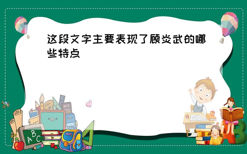 这段文字主要表现了顾炎武的哪些特点