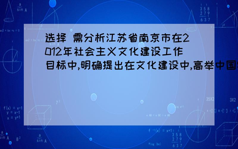 选择 需分析江苏省南京市在2012年社会主义文化建设工作目标中,明确提出在文化建设中,高举中国特色社会主义伟大旗帜,最根本是坚持中国特色社会主义理论体系.这说明（）A.中国特色社会