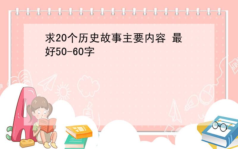 求20个历史故事主要内容 最好50-60字