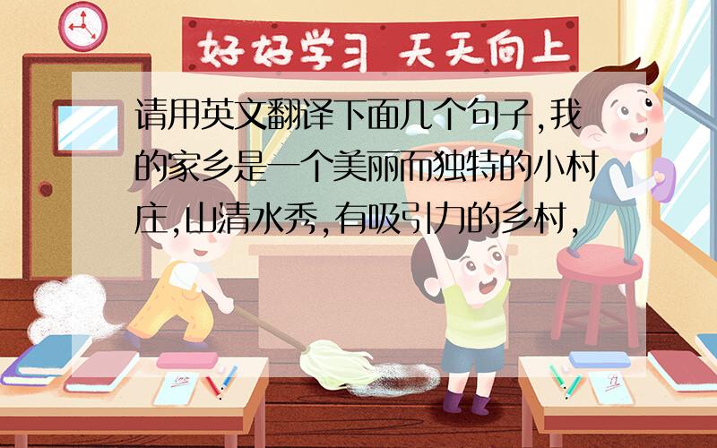 请用英文翻译下面几个句子,我的家乡是一个美丽而独特的小村庄,山清水秀,有吸引力的乡村,