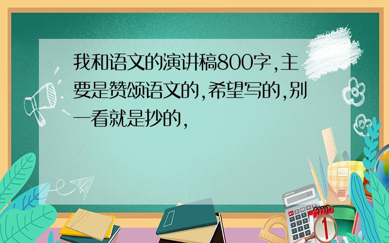 我和语文的演讲稿800字,主要是赞颂语文的,希望写的,别一看就是抄的,