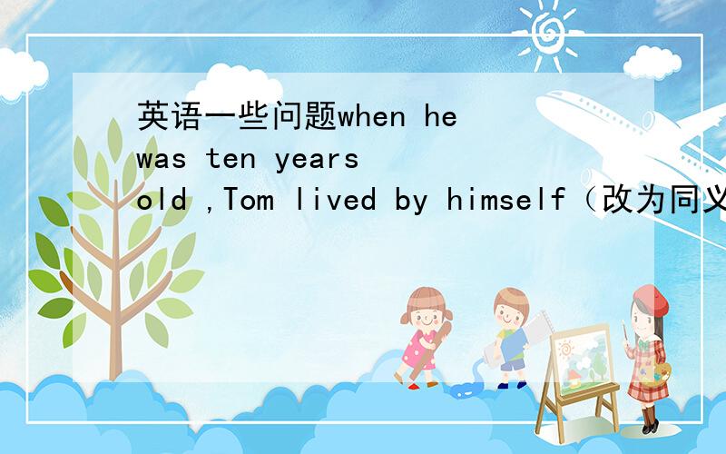 英语一些问题when he was ten years old ,Tom lived by himself（改为同义句）Tom lived bu himself _____  ______改错：The storm form the north will arrive on the late afternoonA snowstorm hit Beijing on Friday （对划线部分提问。