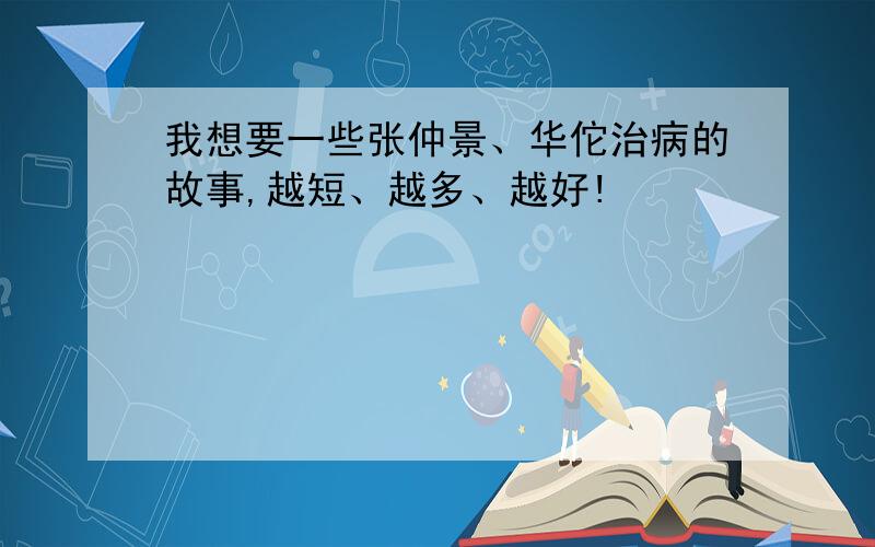 我想要一些张仲景、华佗治病的故事,越短、越多、越好!