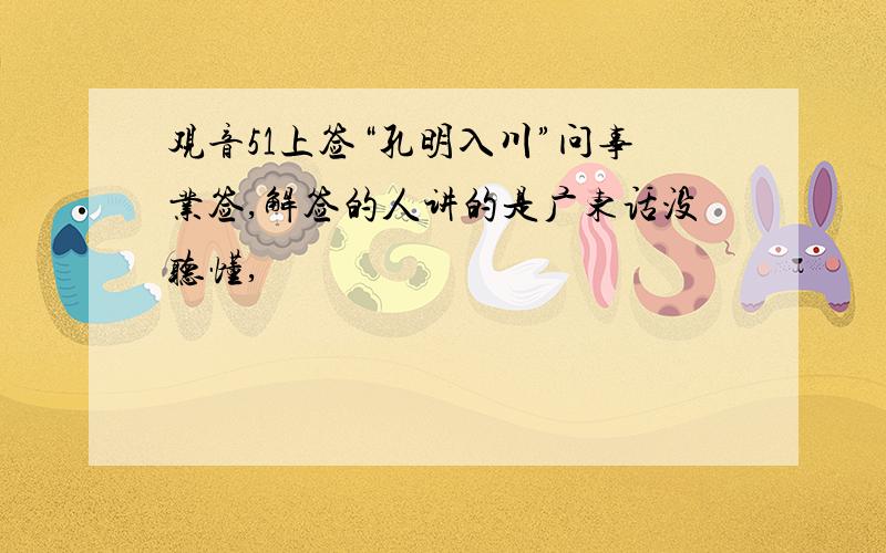 观音51上签“孔明入川”问事业签,解签的人讲的是广东话没听懂,