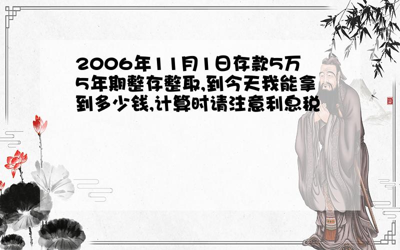 2006年11月1日存款5万5年期整存整取,到今天我能拿到多少钱,计算时请注意利息税