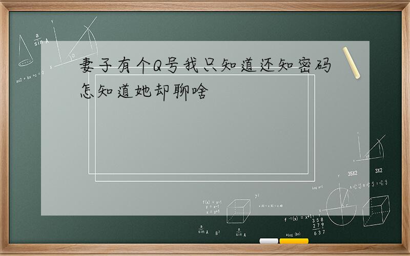 妻子有个Q号我只知道还知密码怎知道她却聊啥