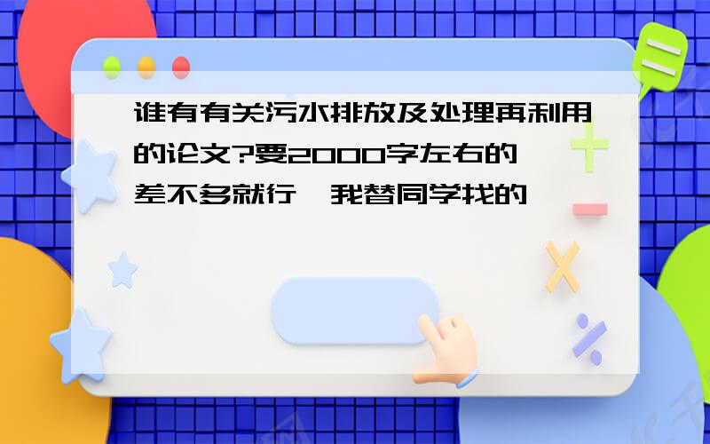 谁有有关污水排放及处理再利用的论文?要2000字左右的,差不多就行,我替同学找的