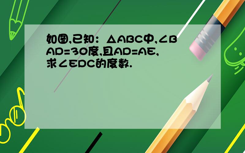 如图,已知：△ABC中,∠BAD=30度,且AD=AE,求∠EDC的度数.