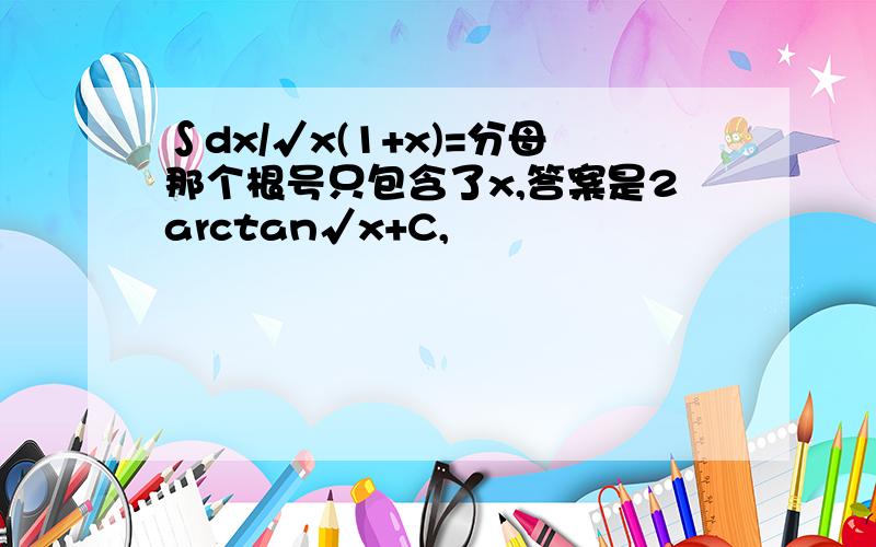 ∫dx/√x(1+x)=分母那个根号只包含了x,答案是2arctan√x+C,