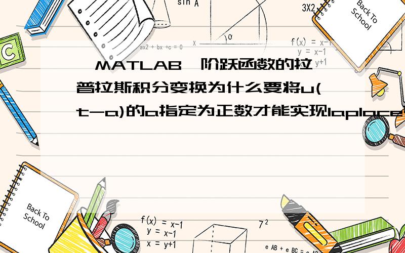 【MATLAB】阶跃函数的拉普拉斯积分变换为什么要将u(t-a)的a指定为正数才能实现laplace变换 积分变换课本上说拉氏变换存在条件为：1.f(t)在t大于等于0的任一有限区间分段连续   2.t趋于正无穷