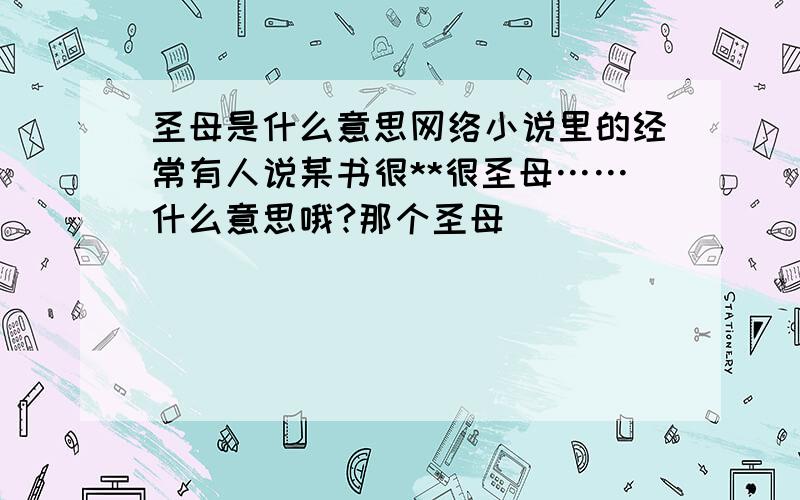 圣母是什么意思网络小说里的经常有人说某书很**很圣母……什么意思哦?那个圣母